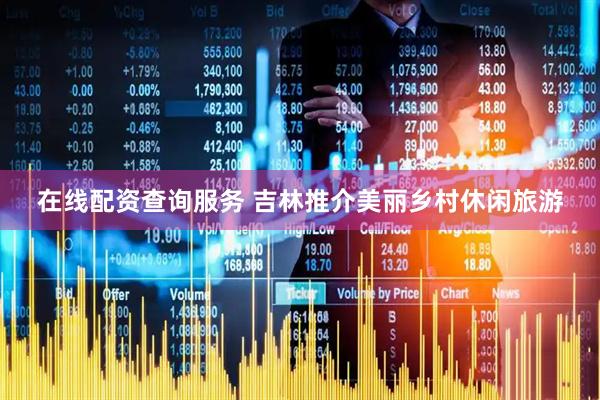 在线配资查询服务 吉林推介美丽乡村休闲旅游