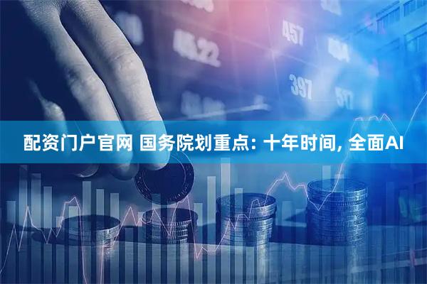 配资门户官网 国务院划重点: 十年时间, 全面AI