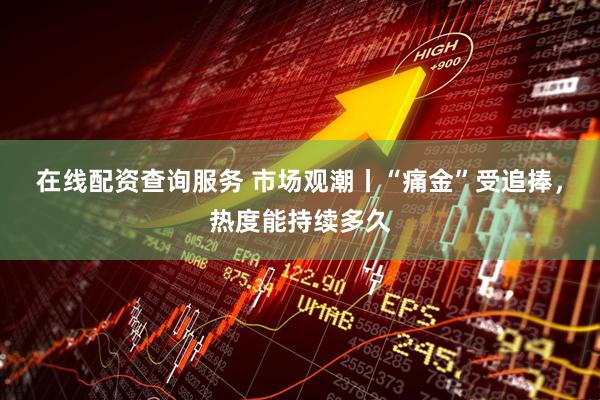 在线配资查询服务 市场观潮丨“痛金”受追捧，热度能持续多久