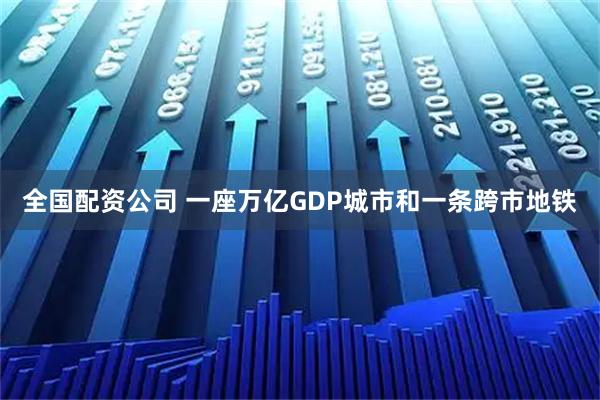 全国配资公司 一座万亿GDP城市和一条跨市地铁