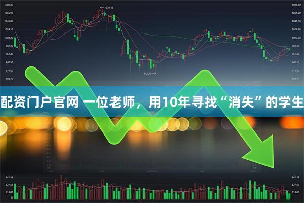配资门户官网 一位老师，用10年寻找“消失”的学生