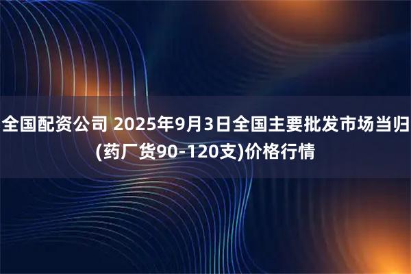全国配资公司 2025年9月3日全国主要批发市场当归(药厂货90-120支)价格行情