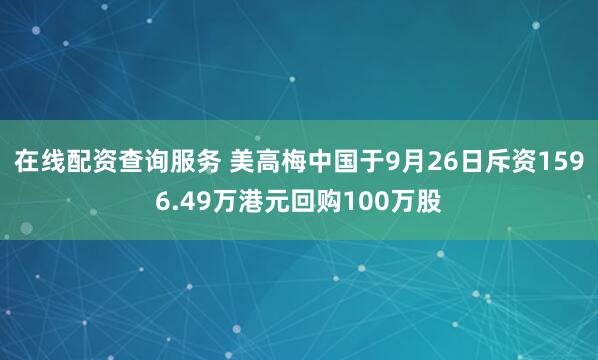 在线配资查询服务 美高梅中国于9月26日斥资1596.49万港元回购100万股