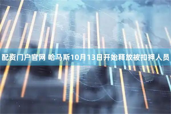 配资门户官网 哈马斯10月13日开始释放被扣押人员