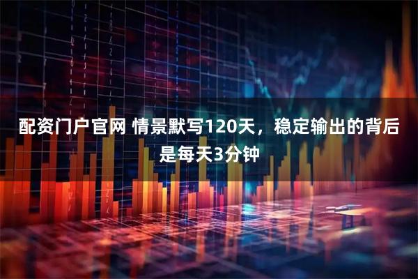 配资门户官网 情景默写120天，稳定输出的背后是每天3分钟