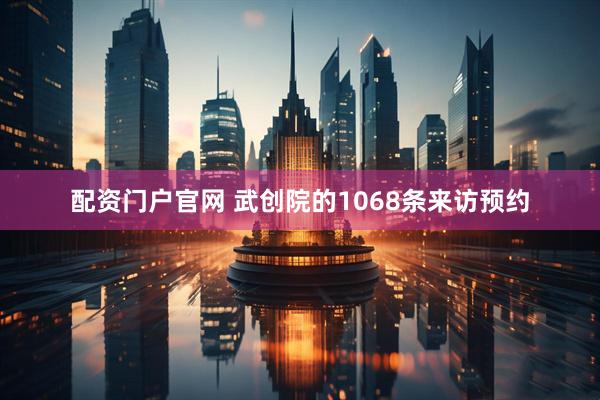 配资门户官网 武创院的1068条来访预约