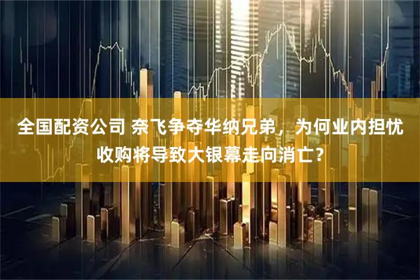 全国配资公司 奈飞争夺华纳兄弟，为何业内担忧收购将导致大银幕走向消亡？