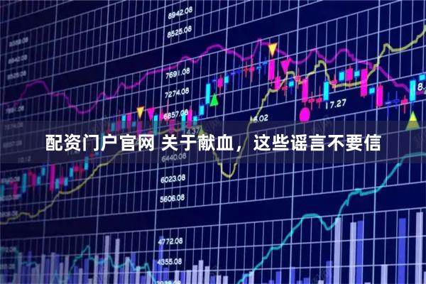 配资门户官网 关于献血，这些谣言不要信