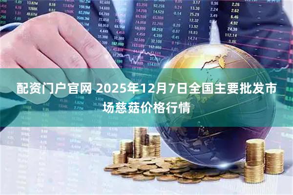 配资门户官网 2025年12月7日全国主要批发市场慈菇价格行情