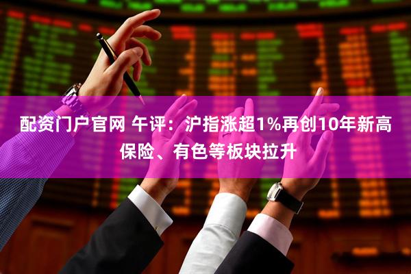 配资门户官网 午评：沪指涨超1%再创10年新高 保险、有色等板块拉升