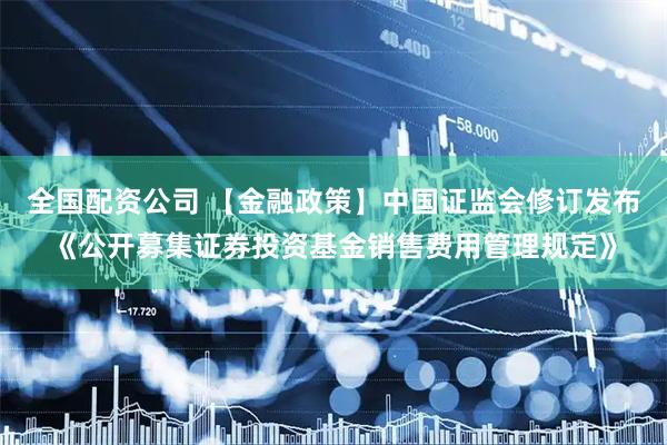 全国配资公司 【金融政策】中国证监会修订发布《公开募集证券投资基金销售费用管理规定》