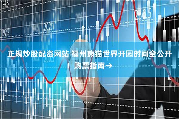 正规炒股配资网站 福州熊猫世界开园时间全公开！购票指南→
