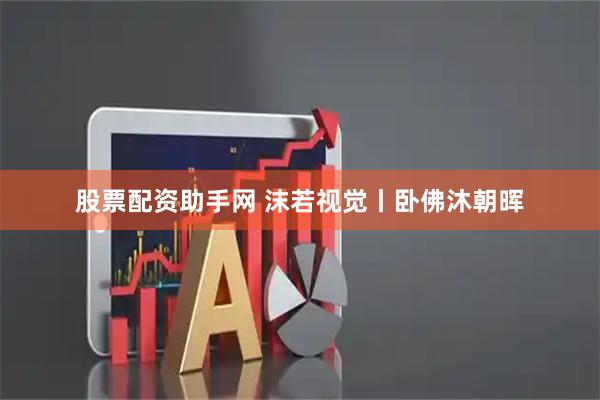 股票配资助手网 沫若视觉丨卧佛沐朝晖
