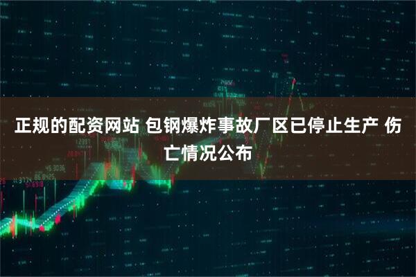 正规的配资网站 包钢爆炸事故厂区已停止生产 伤亡情况公布