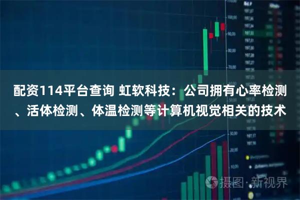 配资114平台查询 虹软科技：公司拥有心率检测、活体检测、体温检测等计算机视觉相关的技术
