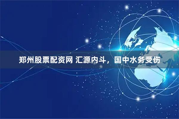 郑州股票配资网 汇源内斗，国中水务受伤