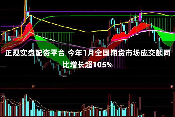正规实盘配资平台 今年1月全国期货市场成交额同比增长超105%