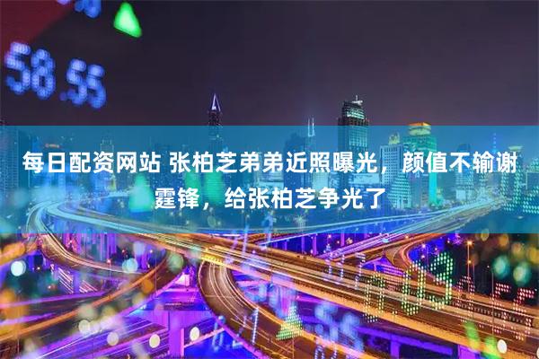 每日配资网站 张柏芝弟弟近照曝光，颜值不输谢霆锋，给张柏芝争光了