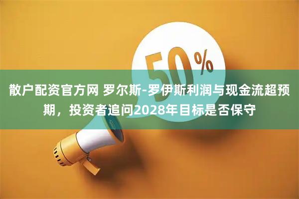 散户配资官方网 罗尔斯-罗伊斯利润与现金流超预期，投资者追问2028年目标是否保守