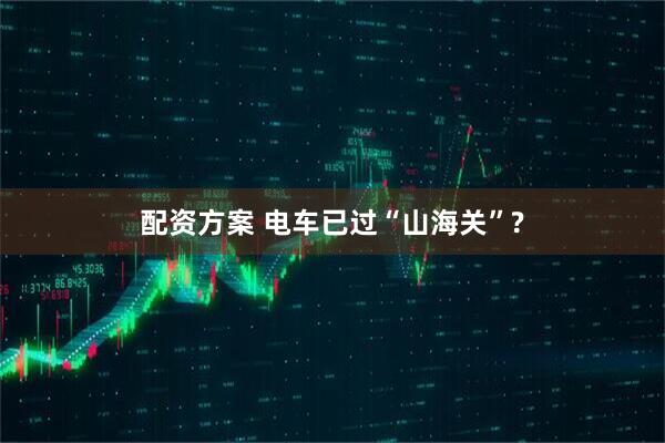 配资方案 电车已过“山海关”?