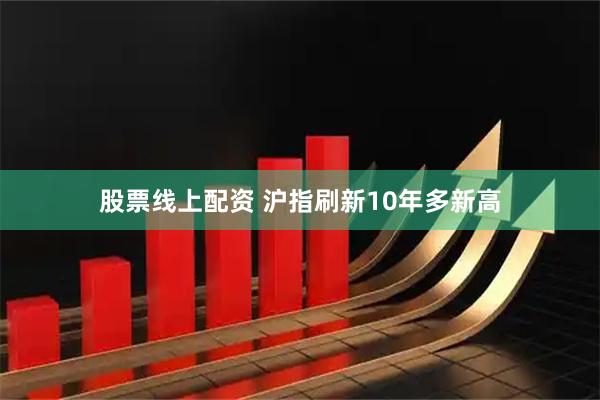 股票线上配资 沪指刷新10年多新高