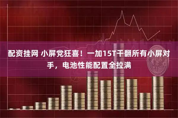 配资挂网 小屏党狂喜！一加15T干翻所有小屏对手，电池性能配置全拉满