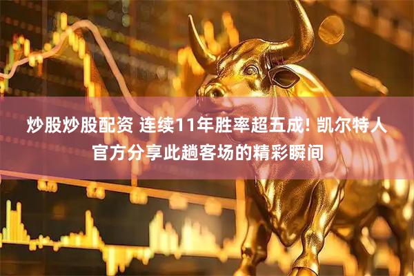 炒股炒股配资 连续11年胜率超五成! 凯尔特人官方分享此趟客场的精彩瞬间